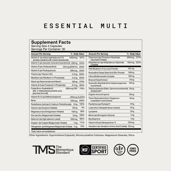 Essential Multi Supplement Facts. Serving Size: 4 Capsules. Servings Per Container: 30. Includes vitamins A, C, D, E, K, B-complex, minerals, and phytonutrients such as wild blueberry fruit juice powder, muscadine grape seed and skin powder, citrus bioflavonoids complex, broccoli seed extract, quercetin, tocotrienols, trans-resveratrol, and more. Other ingredients: Hypromellose (capsule), Microcrystalline Cellulose,Magnesium Stearate, Silica. NSF Certified for Sport, The Momentous Standard.